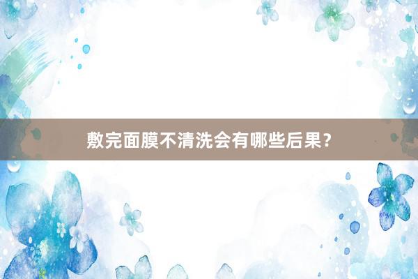 敷完面膜不清洗会有哪些后果？